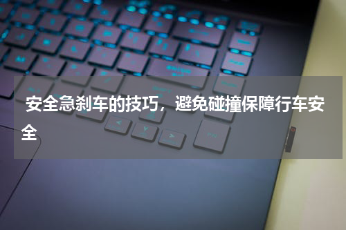  安全急刹车的技巧，避免碰撞保障行车安全