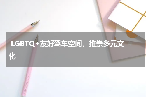  LGBTQ+友好驾车空间，推崇多元文化 