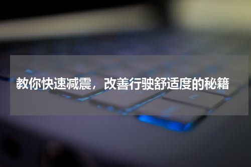  教你快速减震，改善行驶舒适度的秘籍