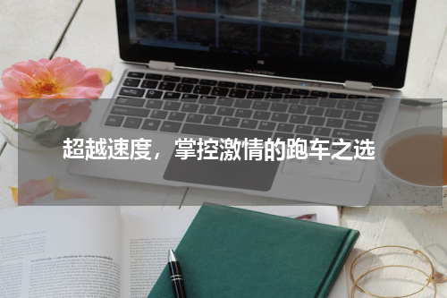  超越速度，掌控激情的跑车之选
