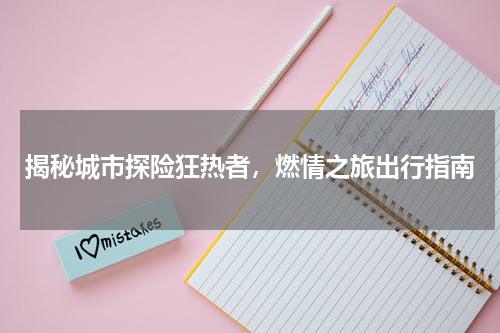 揭秘城市探险狂热者，燃情之旅出行指南