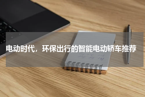  电动时代，环保出行的智能电动轿车推荐