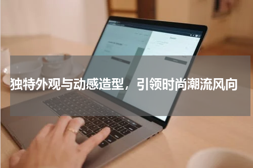  独特外观与动感造型，引领时尚潮流风向