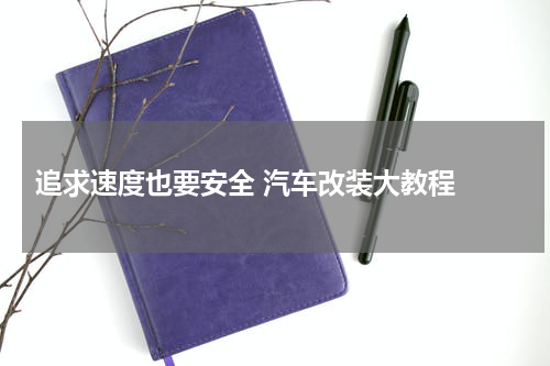  追求速度也要安全 汽车改装大教程 