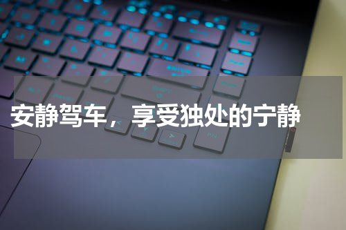  安静驾车，享受独处的宁静 