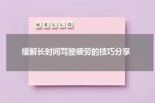  缓解长时间驾驶疲劳的技巧分享