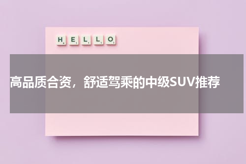  高品质合资，舒适驾乘的中级SUV推荐