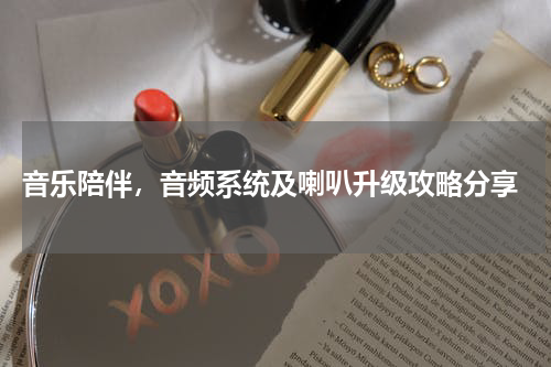  音乐陪伴，音频系统及喇叭升级攻略分享