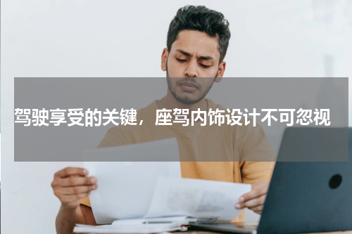  驾驶享受的关键，座驾内饰设计不可忽视