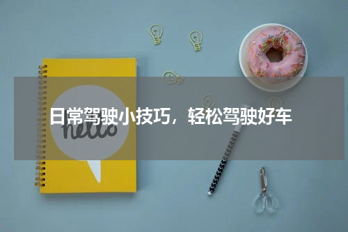  日常驾驶小技巧，轻松驾驶好车