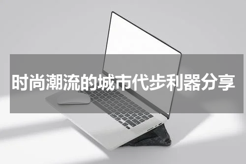 时尚潮流的城市代步利器分享