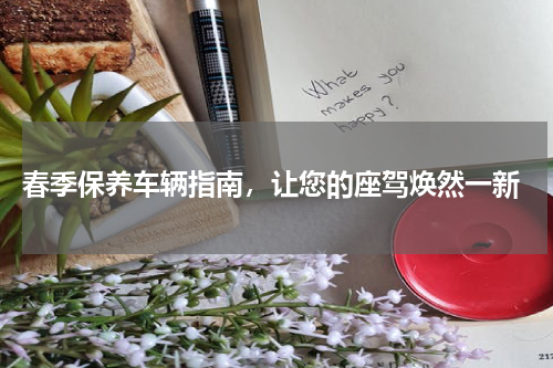  春季保养车辆指南，让您的座驾焕然一新
