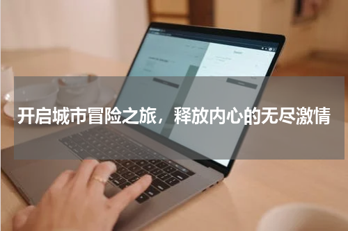 开启城市冒险之旅，释放内心的无尽激情