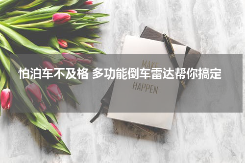  怕泊车不及格 多功能倒车雷达帮你搞定 
