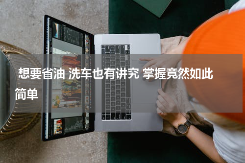  想要省油 洗车也有讲究 掌握竟然如此简单 