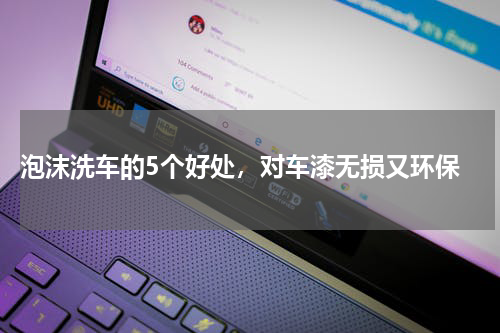  泡沫洗车的5个好处，对车漆无损又环保