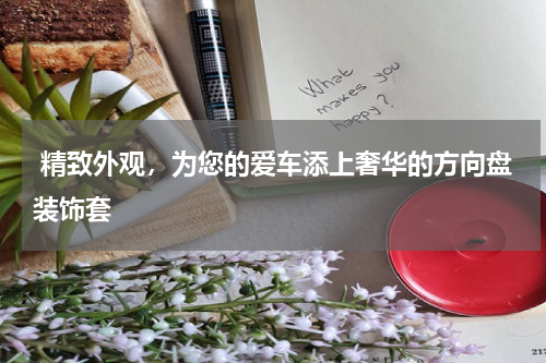  精致外观，为您的爱车添上奢华的方向盘装饰套