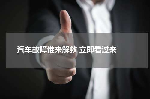  汽车故障谁来解救 立即看过来 