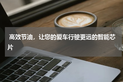  高效节油，让您的爱车行驶更远的智能芯片