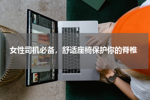  女性司机必备，舒适座椅保护你的脊椎