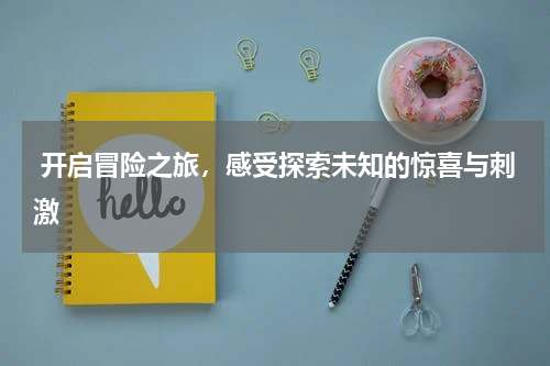  开启冒险之旅，感受探索未知的惊喜与刺激