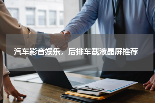  汽车影音娱乐，后排车载液晶屏推荐
