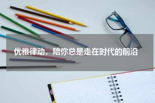  优雅律动，陪你总是走在时代的前沿