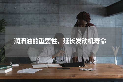  润滑油的重要性，延长发动机寿命