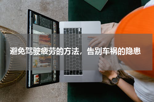  避免驾驶疲劳的方法，告别车祸的隐患