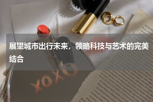 展望城市出行未来，领略科技与艺术的完美结合
