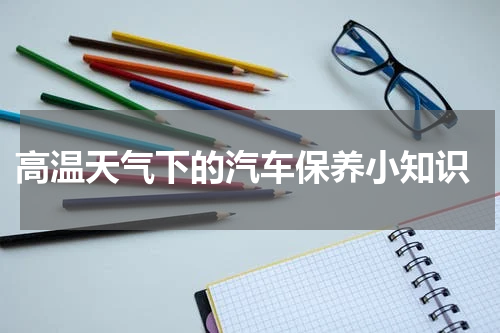  高温天气下的汽车保养小知识