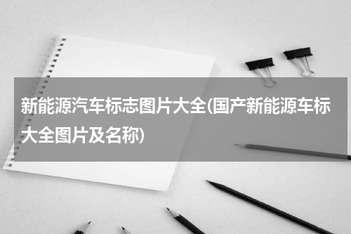 新能源汽车标志图片大全(国产新能源车标大全图片及名称)