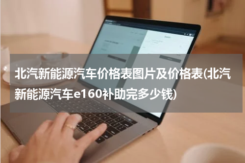 北汽新能源汽车价格表图片及价格表(北汽新能源汽车e160补助完多少钱)