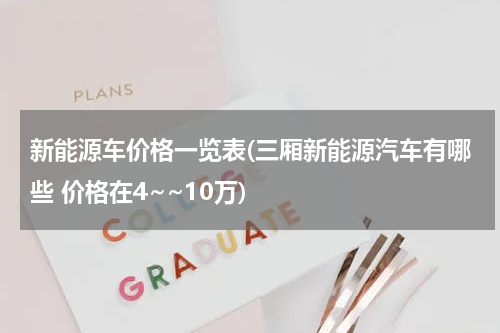 新能源车价格一览表(三厢新能源汽车有哪些 价格在4~~10万)