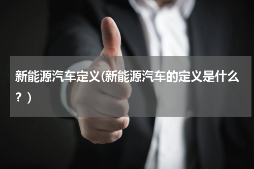 新能源汽车定义(新能源汽车的定义是什么？)