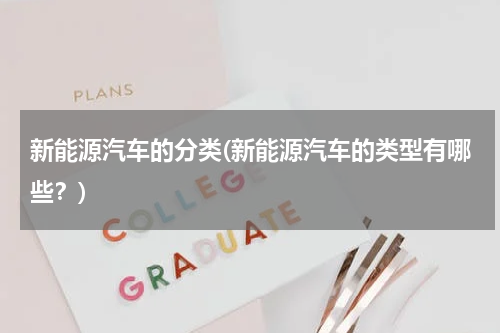 新能源汽车的分类(新能源汽车的类型有哪些？)