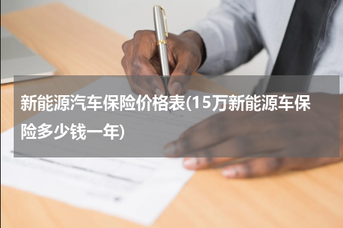 新能源汽车保险价格表(15万新能源车保险多少钱一年)