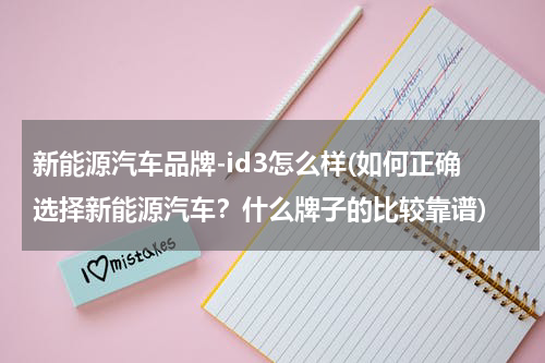新能源汽车品牌-id3怎么样(如何正确选择新能源汽车？什么牌子的比较靠谱)