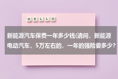 新能源汽车保费一年多少钱(请问，新能源电动汽车，5万左右的，一年的强险要多少？)