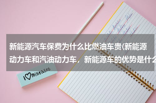 新能源汽车保费为什么比燃油车贵(新能源动力车和汽油动力车，新能源车的优势是什么？)