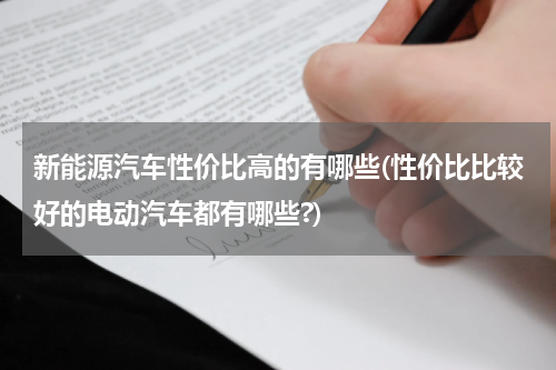 新能源汽车性价比高的有哪些(性价比比较好的电动汽车都有哪些?)