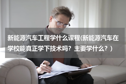新能源汽车工程学什么课程(新能源汽车在学校能真正学下技术吗？主要学什么？)