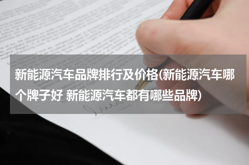 新能源汽车品牌排行及价格(新能源汽车哪个牌子好 新能源汽车都有哪些品牌)