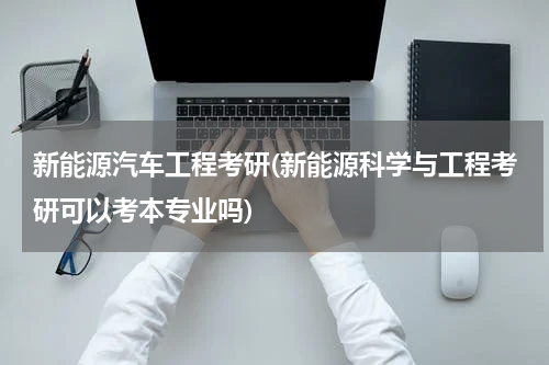 新能源汽车工程考研(新能源科学与工程考研可以考本专业吗)