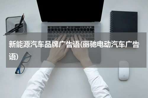新能源汽车品牌广告语(丽驰电动汽车广告语)