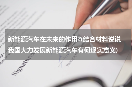 新能源汽车在未来的作用?(结合材料说说我国大力发展新能源汽车有何现实意义)