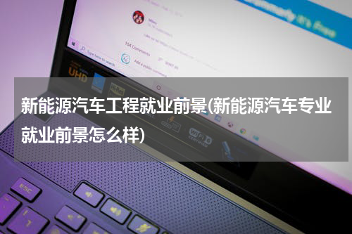 新能源汽车工程就业前景(新能源汽车专业就业前景怎么样)