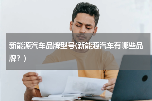 新能源汽车品牌型号(新能源汽车有哪些品牌？)