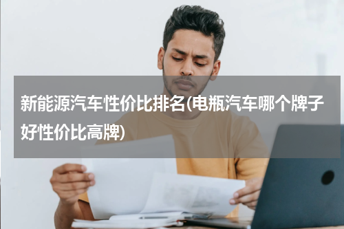 新能源汽车性价比排名(电瓶汽车哪个牌子好性价比高牌)