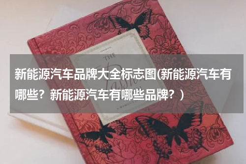 新能源汽车品牌大全标志图(新能源汽车有哪些？新能源汽车有哪些品牌？)